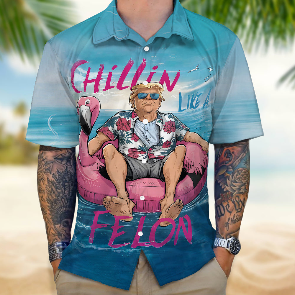 Chillin Like A Felon Summer 2024 Trump President Hawaiian Shirt DM01 62901